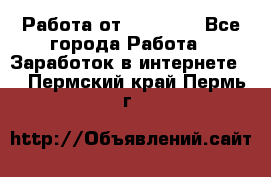 Работа от (  18) ! - Все города Работа » Заработок в интернете   . Пермский край,Пермь г.